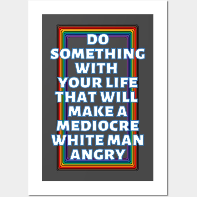 Do Something With Your Life That Will Make A Mediocre White Man Angry Rainbow Wall Art by Caring is Cool